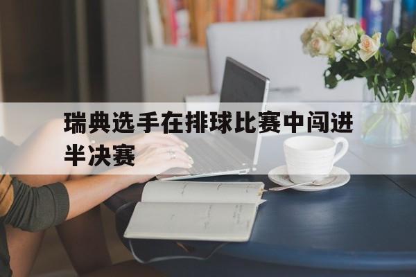 瑞典选手在排球比赛中闯进半决赛