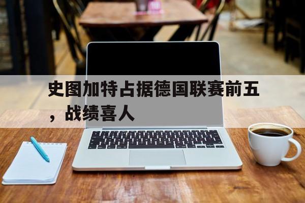史图加特占据德国联赛前五，战绩喜人的简单介绍