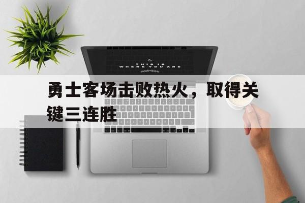 包含勇士客场击败热火，取得关键三连胜的词条
