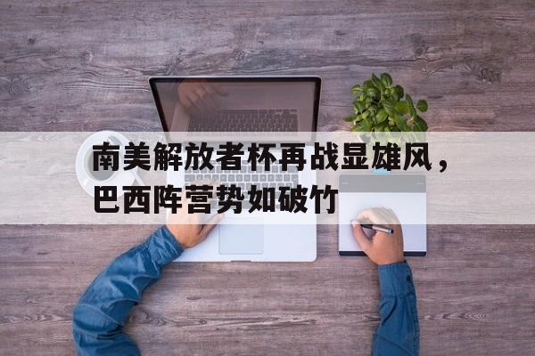 南美解放者杯再战显雄风，巴西阵营势如破竹的简单介绍