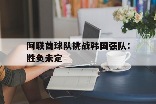 包含阿联酋球队挑战韩国强队：胜负未定的词条