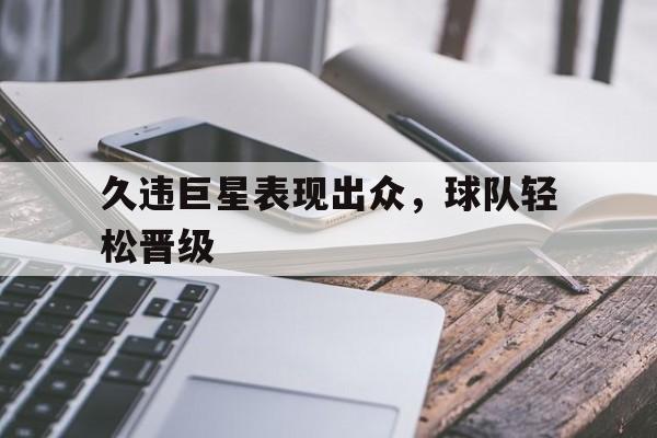 久违巨星表现出众，球队轻松晋级的简单介绍