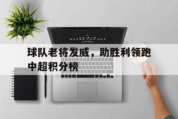 包含球队老将发威，助胜利领跑中超积分榜的词条