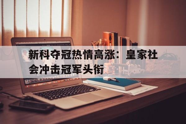 关于新科夺冠热情高涨：皇家社会冲击冠军头衔的信息
