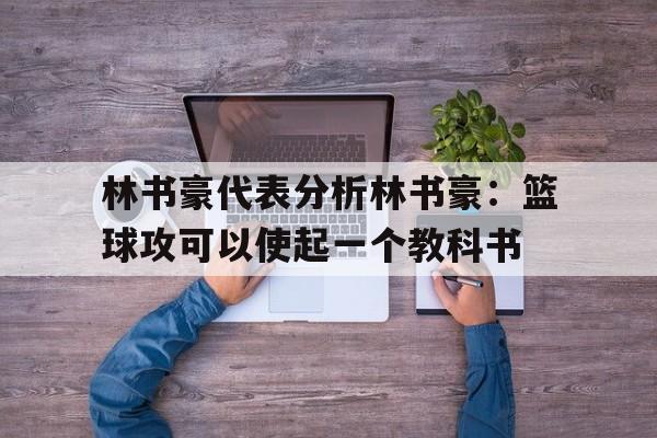 关于林书豪代表分析林书豪：篮球攻可以使起一个教科书的信息