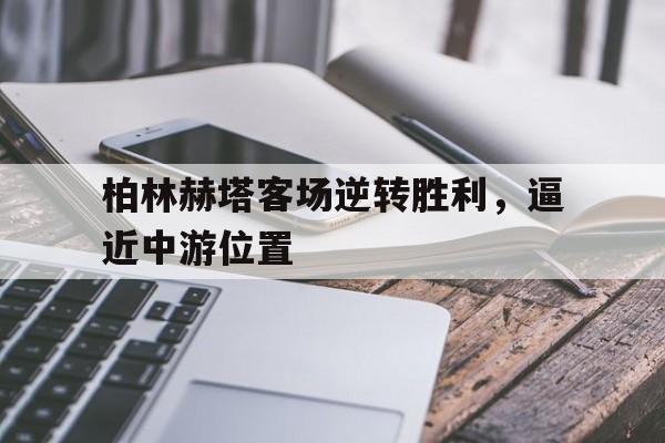 柏林赫塔客场逆转胜利，逼近中游位置的简单介绍