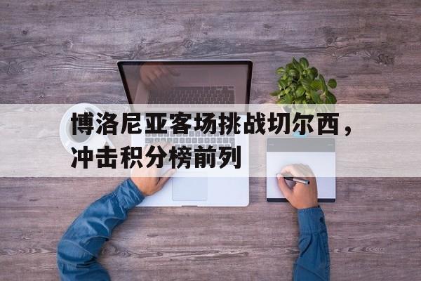 包含博洛尼亚客场挑战切尔西，冲击积分榜前列的词条