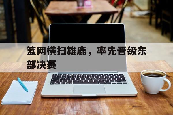 篮网横扫雄鹿，率先晋级东部决赛