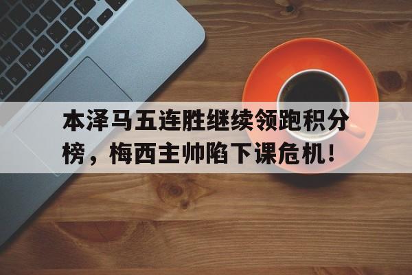 本泽马五连胜继续领跑积分榜，梅西主帅陷下课危机！