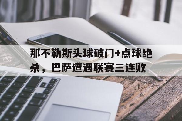 那不勒斯头球破门+点球绝杀，巴萨遭遇联赛三连败