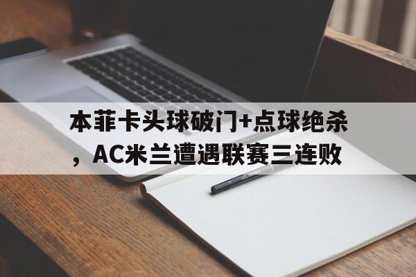 本菲卡头球破门+点球绝杀，AC米兰遭遇联赛三连败c罗点球绝杀小说