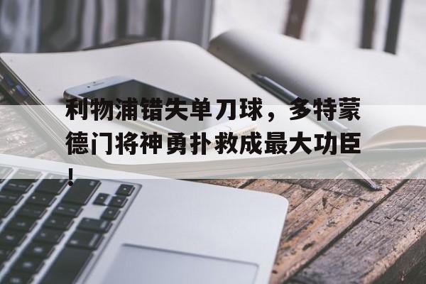 利物浦错失单刀球，多特蒙德门将神勇扑救成最大功臣！