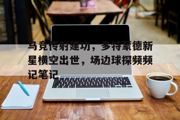 马竞传射建功，多特蒙德新星横空出世，场边球探频频记笔记