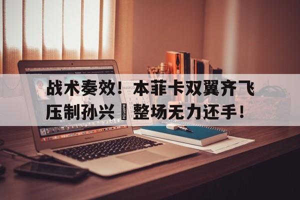 战术奏效！本菲卡双翼齐飞压制孙兴慜整场无力还手！